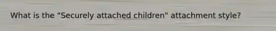 What is the "Securely attached children" attachment style?