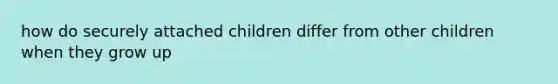 how do securely attached children differ from other children when they grow up