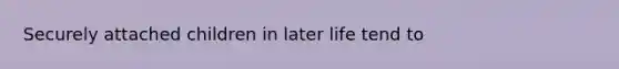 Securely attached children in later life tend to