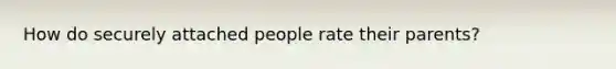 How do securely attached people rate their parents?