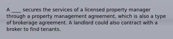 A ____ secures the services of a licensed property manager through a property management agreement, which is also a type of brokerage agreement. A landlord could also contract with a broker to find tenants.