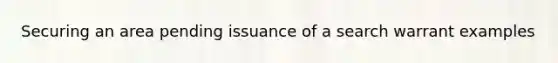 Securing an area pending issuance of a search warrant examples