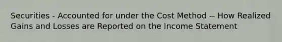 Securities - Accounted for under the Cost Method -- How Realized Gains and Losses are Reported on the Income Statement