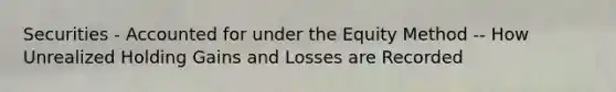 Securities - Accounted for under the Equity Method -- How Unrealized Holding Gains and Losses are Recorded