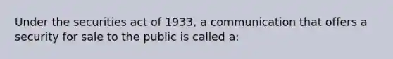 Under the securities act of 1933, a communication that offers a security for sale to the public is called a: