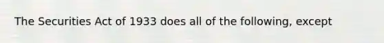 The Securities Act of 1933 does all of the following, except