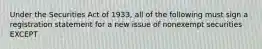 Under the Securities Act of 1933, all of the following must sign a registration statement for a new issue of nonexempt securities EXCEPT