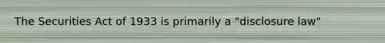 The Securities Act of 1933 is primarily a "disclosure law"