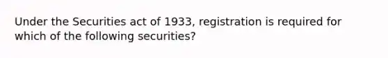 Under the Securities act of 1933, registration is required for which of the following securities?