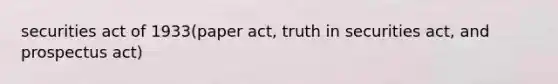 securities act of 1933(paper act, truth in securities act, and prospectus act)