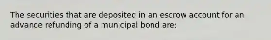 The securities that are deposited in an escrow account for an advance refunding of a municipal bond are: