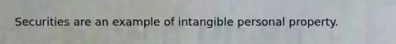 Securities are an example of intangible personal property.