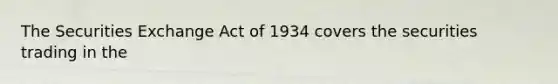 The Securities Exchange Act of 1934 covers the securities trading in the