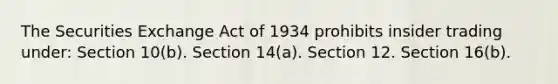 The Securities Exchange Act of 1934 prohibits insider trading under: Section 10(b). Section 14(a). Section 12. Section 16(b).