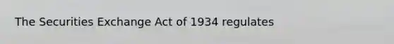 The Securities Exchange Act of 1934 regulates