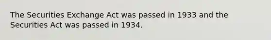 The Securities Exchange Act was passed in 1933 and the Securities Act was passed in 1934.