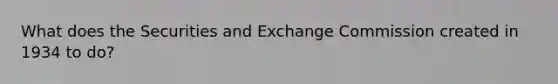 What does the Securities and Exchange Commission created in 1934 to do?