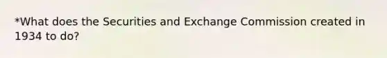 *What does the Securities and Exchange Commission created in 1934 to do?