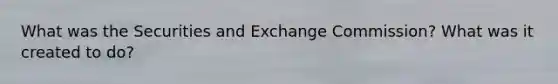 What was the Securities and Exchange Commission? What was it created to do?