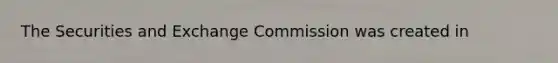 The Securities and Exchange Commission was created in