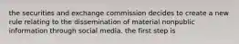 the securities and exchange commission decides to create a new rule relating to the dissemination of material nonpublic information through social media. the first step is