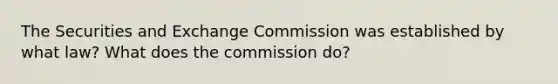 The Securities and Exchange Commission was established by what law? What does the commission do?