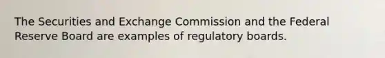 The Securities and Exchange Commission and the Federal Reserve Board are examples of regulatory boards.