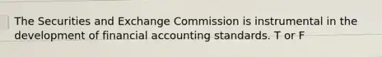 The Securities and Exchange Commission is instrumental in the development of financial accounting standards. T or F