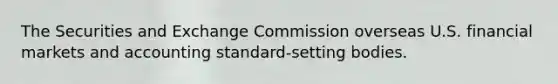 The Securities and Exchange Commission overseas U.S. financial markets and accounting standard-setting bodies.