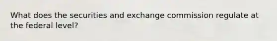 What does the securities and exchange commission regulate at the federal level?