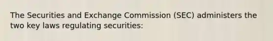 The Securities and Exchange Commission (SEC) administers the two key laws regulating securities: