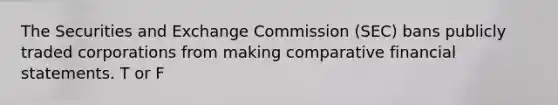 The Securities and Exchange Commission (SEC) bans publicly traded corporations from making comparative financial statements. T or F