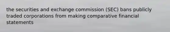 the securities and exchange commission (SEC) bans publicly traded corporations from making comparative financial statements