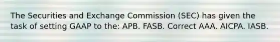 The Securities and Exchange Commission (SEC) has given the task of setting GAAP to the: APB. FASB. Correct AAA. AICPA. IASB.