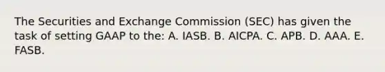 The Securities and Exchange Commission (SEC) has given the task of setting GAAP to the: A. IASB. B. AICPA. C. APB. D. AAA. E. FASB.