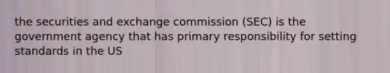 the securities and exchange commission (SEC) is the government agency that has primary responsibility for setting standards in the US