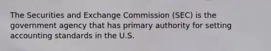 The Securities and Exchange Commission (SEC) is the government agency that has primary authority for setting accounting standards in the U.S.