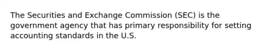 The Securities and Exchange Commission (SEC) is the government agency that has primary responsibility for setting accounting standards in the U.S.