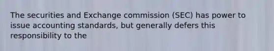 The securities and Exchange commission (SEC) has power to issue accounting standards, but generally defers this responsibility to the