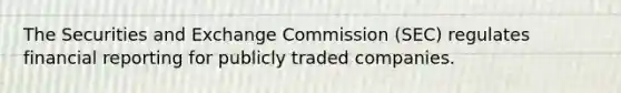 The Securities and Exchange Commission​ (SEC) regulates financial reporting for publicly traded companies.