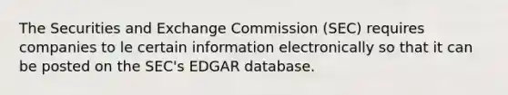 The Securities and Exchange Commission (SEC) requires companies to le certain information electronically so that it can be posted on the SEC's EDGAR database.