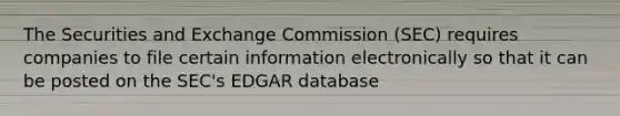 The Securities and Exchange Commission (SEC) requires companies to file certain information electronically so that it can be posted on the SEC's EDGAR database