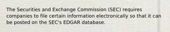 The Securities and Exchange Commission (SEC) requires companies to file certain information electronically so that it can be posted on the SEC's EDGAR database.