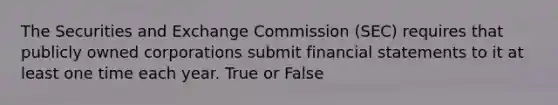 The Securities and Exchange Commission (SEC) requires that publicly owned corporations submit <a href='https://www.questionai.com/knowledge/kFBJaQCz4b-financial-statements' class='anchor-knowledge'>financial statements</a> to it at least one time each year. True or False