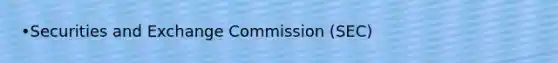 •Securities and Exchange Commission (SEC)