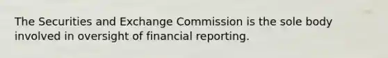 The Securities and Exchange Commission is the sole body involved in oversight of financial reporting.