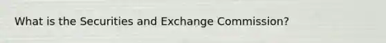 What is the Securities and Exchange Commission?