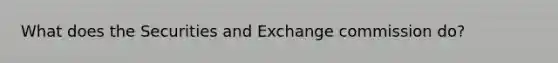 What does the Securities and Exchange commission do?