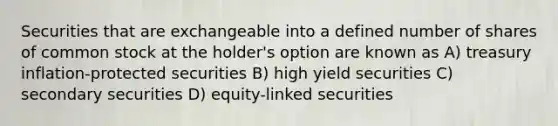 Securities that are exchangeable into a defined number of shares of common stock at the holder's option are known as A) treasury inflation-protected securities B) high yield securities C) secondary securities D) equity-linked securities