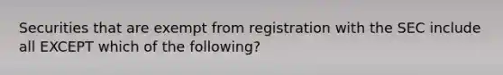 Securities that are exempt from registration with the SEC include all EXCEPT which of the​ following?